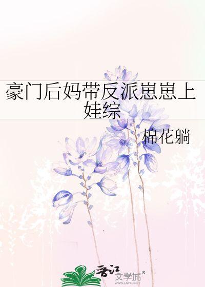 穿成豪门反派崽崽的恶毒后妈（恶毒后妈飒翻全家）,逆袭豪门，飒翻全家